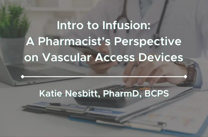 Intro to Infusion A Pharmacist's Perspective on Vascular Access Devices